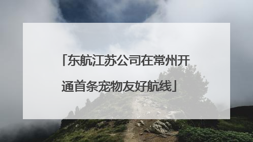 东航江苏公司在常州开通首条宠物友好航线