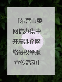 东营市委网信办集中开展涉企网络侵权举报宣传活动