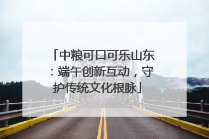 中粮可口可乐山东：端午创新互动，守护传统文化根脉