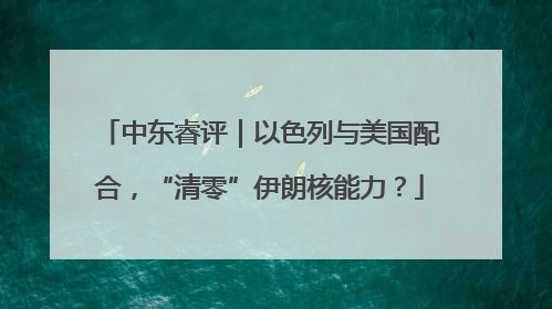中东睿评｜以色列与美国配合，“清零”伊朗核能力？