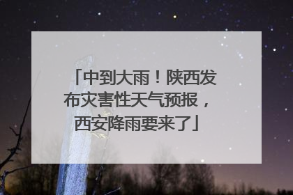 中到大雨！陕西发布灾害性天气预报，西安降雨要来了