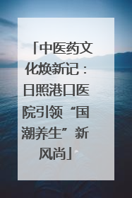 中医药文化焕新记：日照港口医院引领“国潮养生”新风尚