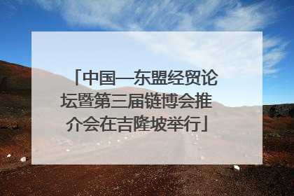 中国—东盟经贸论坛暨第三届链博会推介会在吉隆坡举行