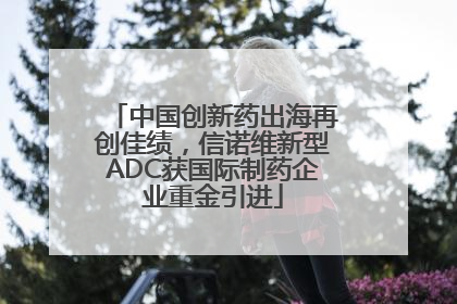 中国创新药出海再创佳绩，信诺维新型ADC获国际制药企业重金引进