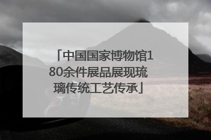 中国国家博物馆180余件展品展现琉璃传统工艺传承