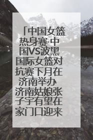 中国女篮热身赛·中国VS波黑国际女篮对抗赛下月在济南举办 济南姑娘张子宇有望在家门口迎来国家队首秀