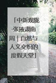 中新观陇·张掖肃南周｜自然与人文交织的度假天堂
