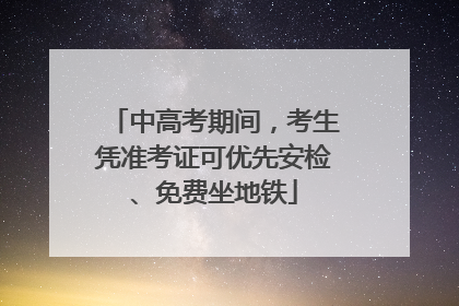 中高考期间，考生凭准考证可优先安检、免费坐地铁