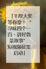 丰厚大奖等你拿！“寻味四个一百・讲好鲁菜故事” 短视频征集启动