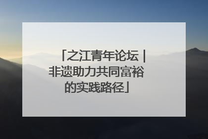 之江青年论坛｜非遗助力共同富裕的实践路径