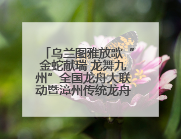 乌兰图雅放歌“金蛇献瑞 龙舞九州”全国龙舟大联动暨漳州传统龙舟邀请赛开幕式