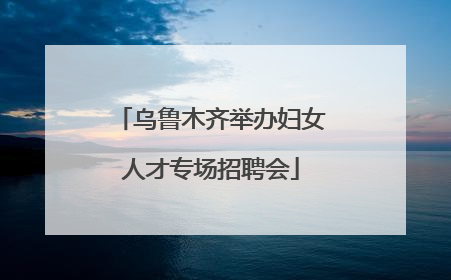 乌鲁木齐举办妇女人才专场招聘会