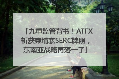 九重监管背书！ATFX斩获柬埔寨SERC牌照，东南亚战略再落一子