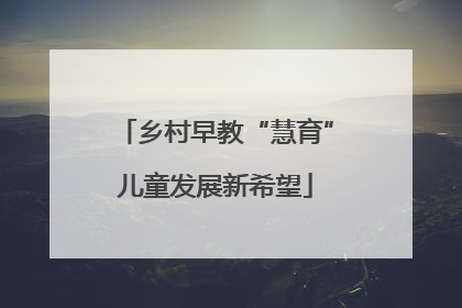 乡村早教“慧育”儿童发展新希望
