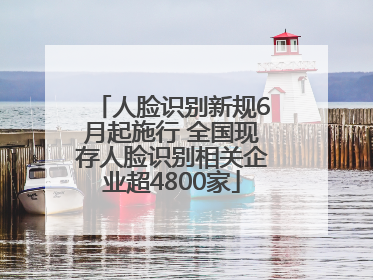 人脸识别新规6月起施行 全国现存人脸识别相关企业超4800家