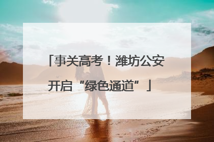 事关高考！潍坊公安开启“绿色通道”