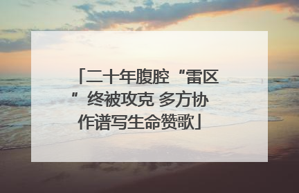 二十年腹腔“雷区”终被攻克 多方协作谱写生命赞歌