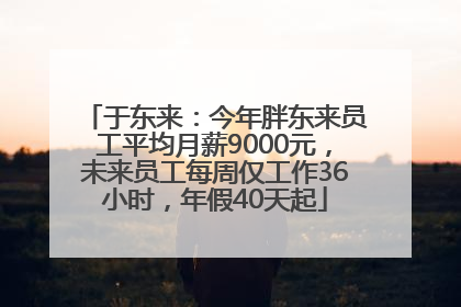 于东来：今年胖东来员工平均月薪9000元，未来员工每周仅工作36小时，年假40天起