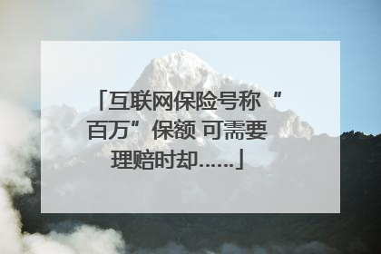 互联网保险号称“百万”保额 可需要理赔时却……