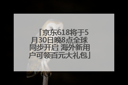 京东618将于5月30日晚8点全球同步开启 海外新用户可领百元大礼包