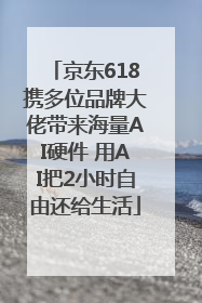 京东618携多位品牌大佬带来海量AI硬件 用AI把2小时自由还给生活