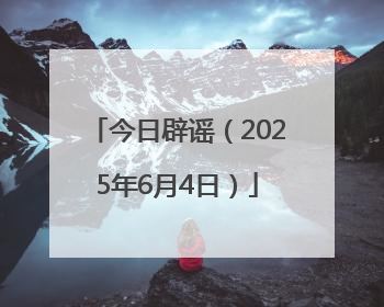今日辟谣(2025年6月4日)