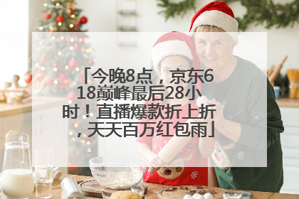 今晚8点，京东618巅峰最后28小时！直播爆款折上折，天天百万红包雨