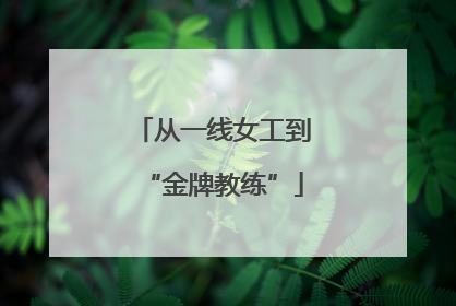 从一线女工到“金牌教练”