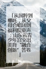 从国粹到哪吒，从父母合唱团到福利院童声：山东省青少年宫交出美育“融合创新”答卷