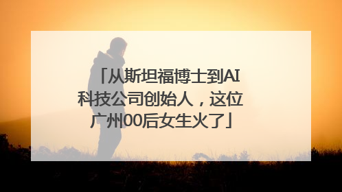 从斯坦福博士到AI科技公司创始人，这位广州00后女生火了