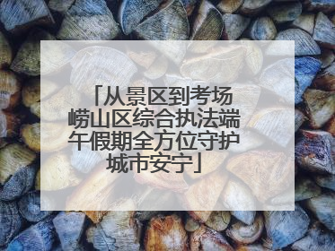 从景区到考场 崂山区综合执法端午假期全方位守护城市安宁