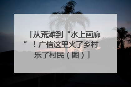 从荒滩到“水上画廊”！广信这里火了乡村 乐了村民（图）