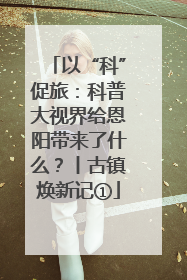 以“科”促旅：科普大视界给恩阳带来了什么？丨古镇焕新记①