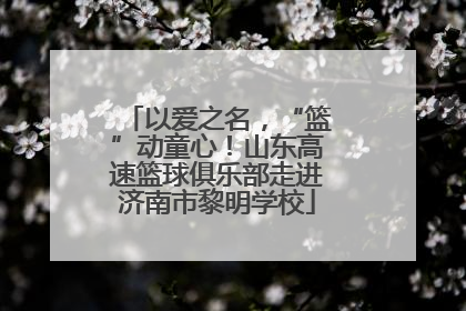 以爱之名，“篮”动童心！山东高速篮球俱乐部走进济南市黎明学校