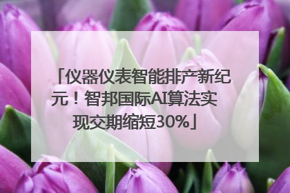 仪器仪表智能排产新纪元！智邦国际AI算法实现交期缩短30%