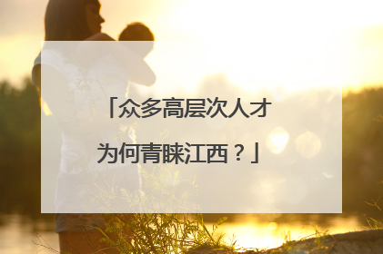 众多高层次人才为何青睐江西？