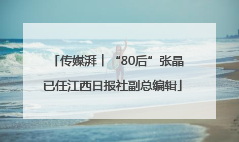 传媒湃︱“80后”张晶已任江西日报社副总编辑