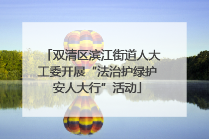 双清区滨江街道人大工委开展“法治护绿护安人大行”活动