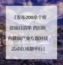 发布200余个投资项目清单 四川医药健康产业专题对接活动在成都举行