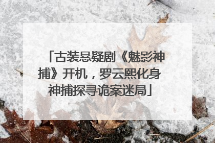 古装悬疑剧《魅影神捕》开机，罗云熙化身神捕探寻诡案迷局