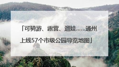 可骑游、露营、遛娃……通州上线57个市级公园导览地图
