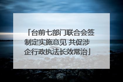台前七部门联合会签制定实施意见 共促涉企行政执法长效常治
