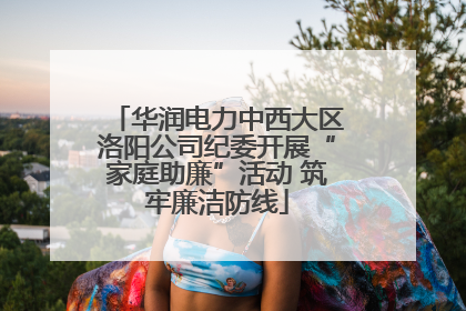华润电力中西大区洛阳公司纪委开展“家庭助廉”活动 筑牢廉洁防线