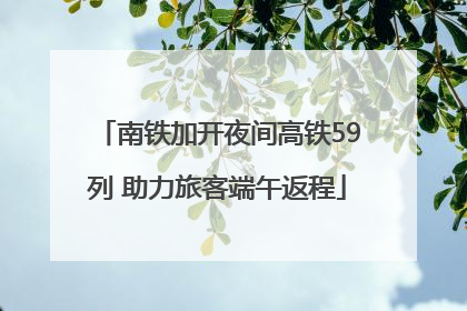 南铁加开夜间高铁59列 助力旅客端午返程