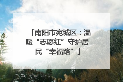 南阳市宛城区：温暖“志愿红”守护居民“幸福路”