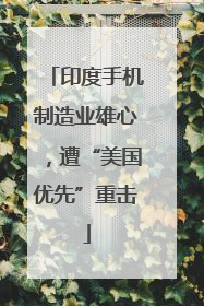 印度手机制造业雄心，遭“美国优先”重击