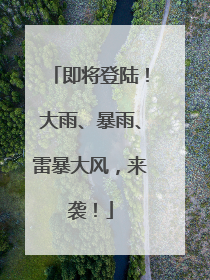 即将登陆！大雨、暴雨、雷暴大风，来袭！