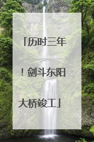 历时三年！剑斗东阳大桥竣工
