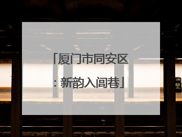 厦门市同安区：新韵入闾巷