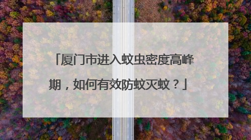 厦门市进入蚊虫密度高峰期，如何有效防蚊灭蚊？